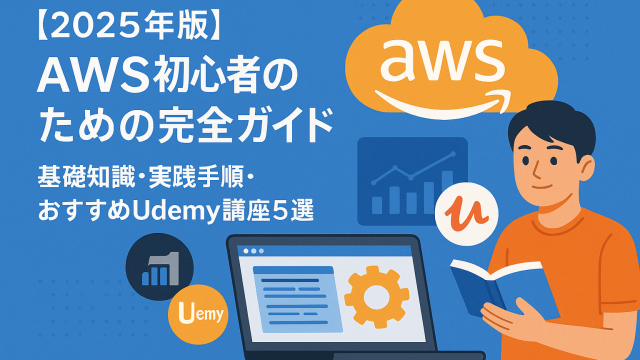 【2025年版】AWS初心者のための完全ガイド｜基礎知識・実践手順・おすすめUdemy講座5選