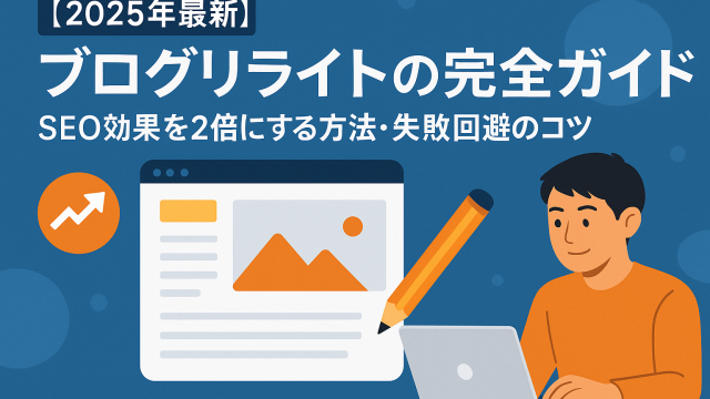 【2025年最新】ブログリライトの完全ガイド｜SEO効果を2倍にする方法・失敗回避のコツ