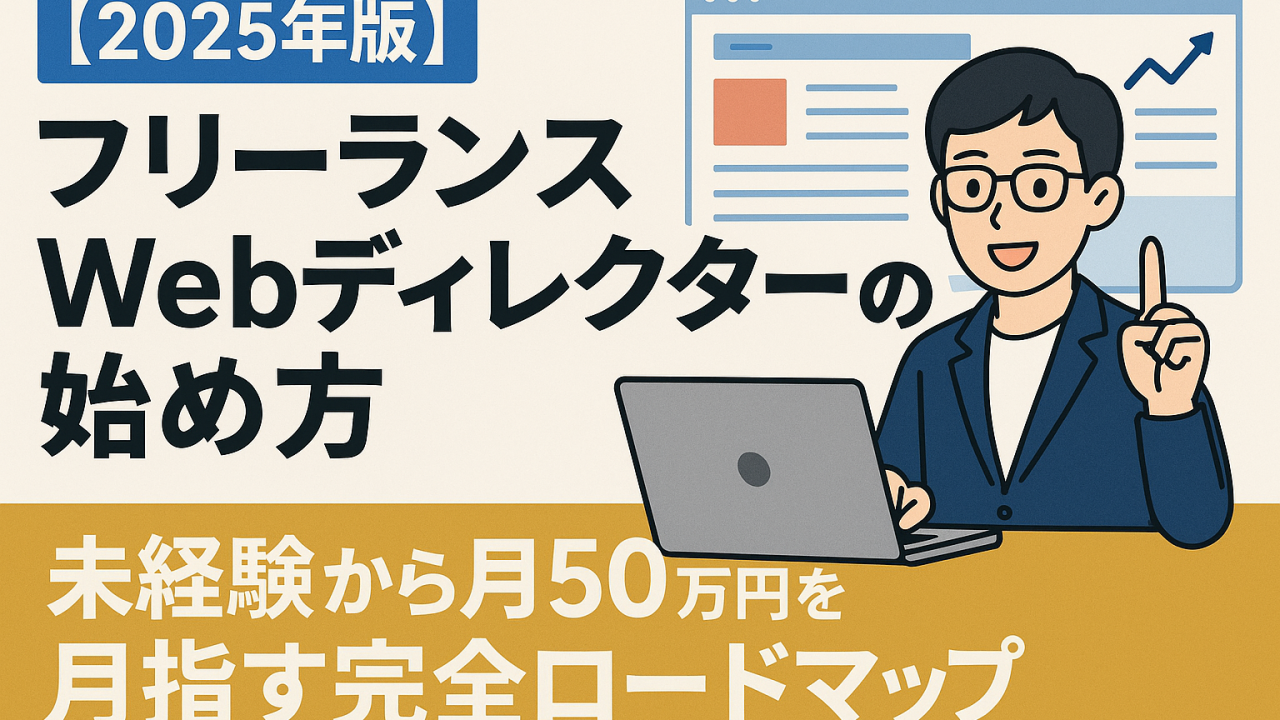 【2025年版】フリーランスWebディレクターの始め方｜未経験から月50万円を目指す完全ロードマップ