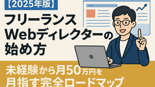 【2025年版】フリーランスWebディレクターの始め方｜未経験から月50万円を目指す完全ロードマップ